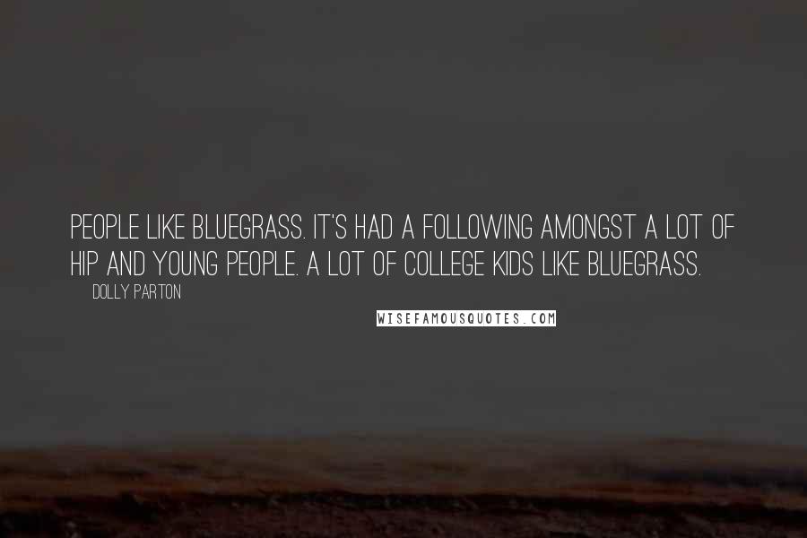 Dolly Parton Quotes: People like bluegrass. It's had a following amongst a lot of hip and young people. A lot of college kids like bluegrass.