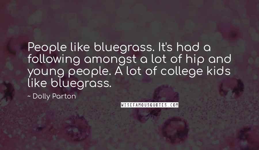 Dolly Parton Quotes: People like bluegrass. It's had a following amongst a lot of hip and young people. A lot of college kids like bluegrass.