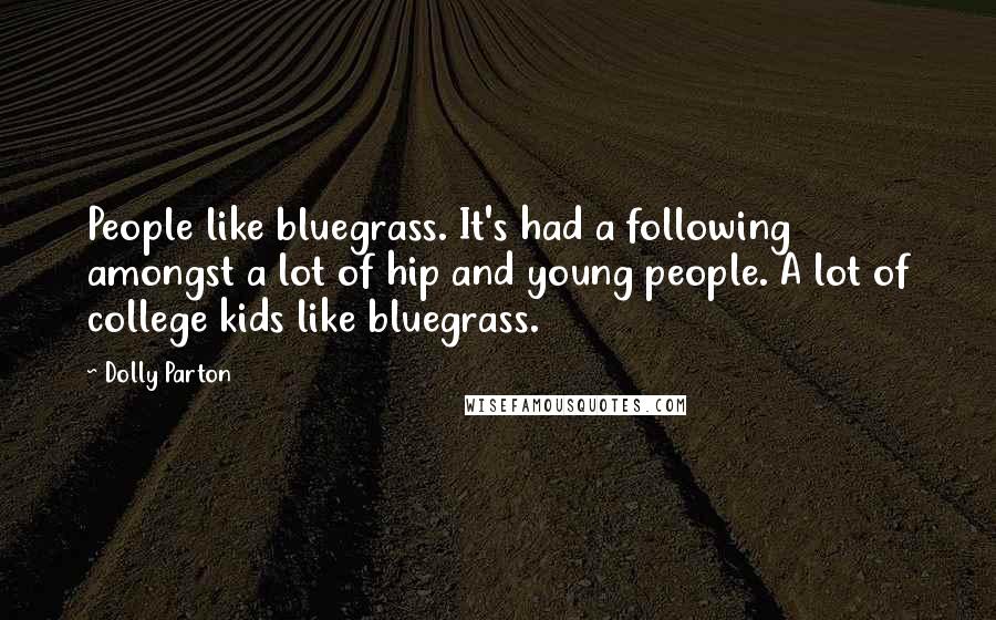 Dolly Parton Quotes: People like bluegrass. It's had a following amongst a lot of hip and young people. A lot of college kids like bluegrass.