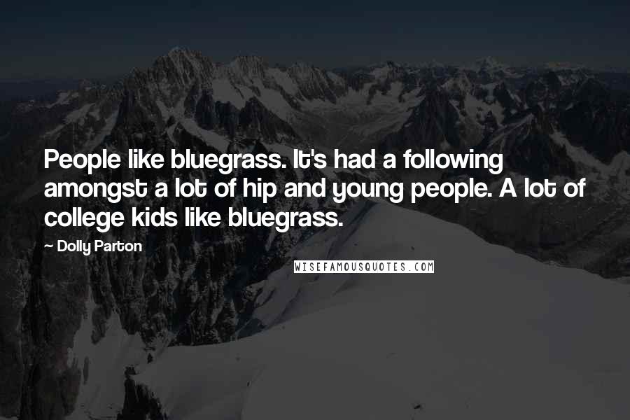 Dolly Parton Quotes: People like bluegrass. It's had a following amongst a lot of hip and young people. A lot of college kids like bluegrass.