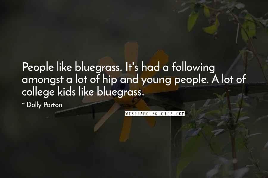 Dolly Parton Quotes: People like bluegrass. It's had a following amongst a lot of hip and young people. A lot of college kids like bluegrass.