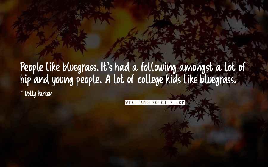 Dolly Parton Quotes: People like bluegrass. It's had a following amongst a lot of hip and young people. A lot of college kids like bluegrass.