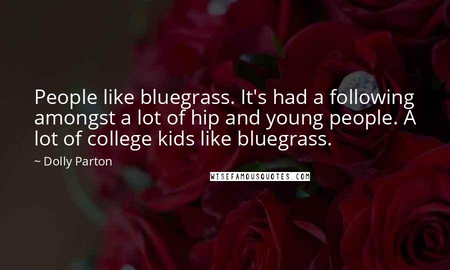 Dolly Parton Quotes: People like bluegrass. It's had a following amongst a lot of hip and young people. A lot of college kids like bluegrass.