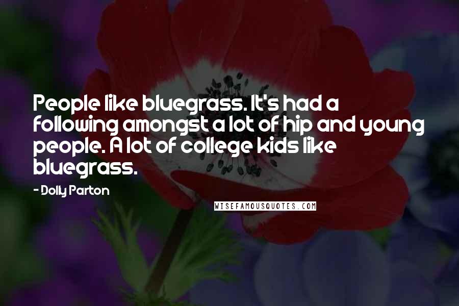 Dolly Parton Quotes: People like bluegrass. It's had a following amongst a lot of hip and young people. A lot of college kids like bluegrass.