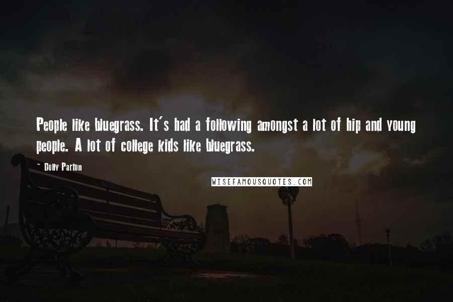 Dolly Parton Quotes: People like bluegrass. It's had a following amongst a lot of hip and young people. A lot of college kids like bluegrass.