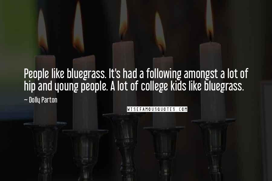 Dolly Parton Quotes: People like bluegrass. It's had a following amongst a lot of hip and young people. A lot of college kids like bluegrass.