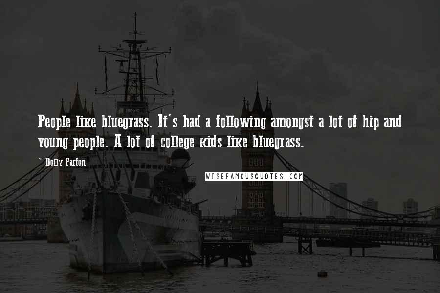 Dolly Parton Quotes: People like bluegrass. It's had a following amongst a lot of hip and young people. A lot of college kids like bluegrass.