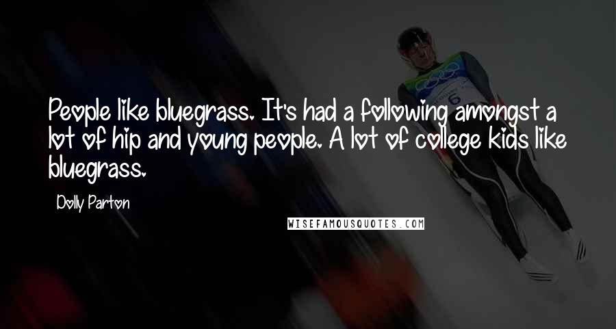 Dolly Parton Quotes: People like bluegrass. It's had a following amongst a lot of hip and young people. A lot of college kids like bluegrass.