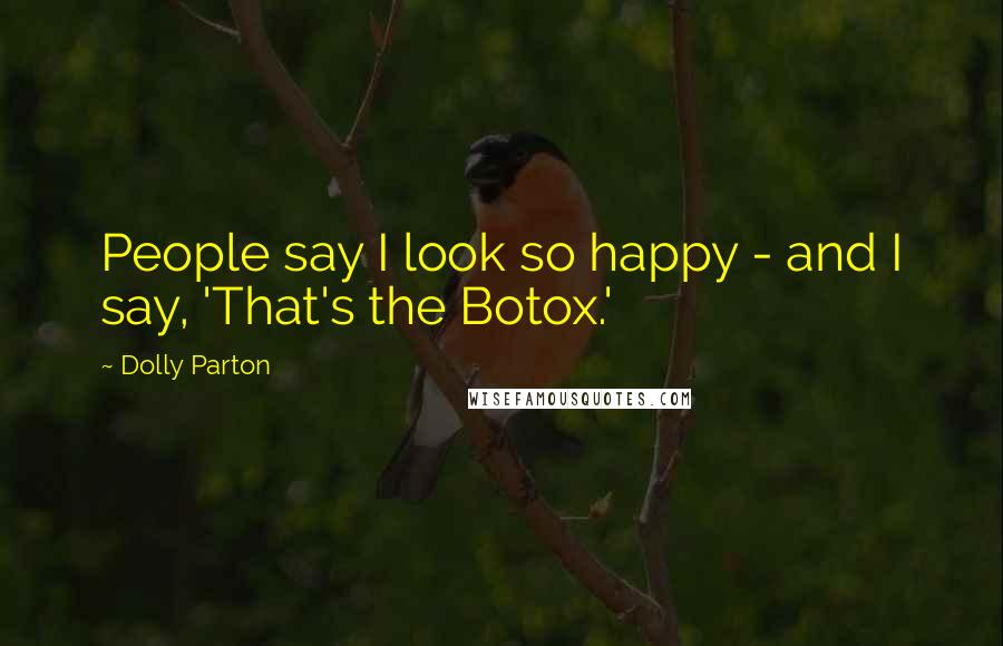 Dolly Parton Quotes: People say I look so happy - and I say, 'That's the Botox.'