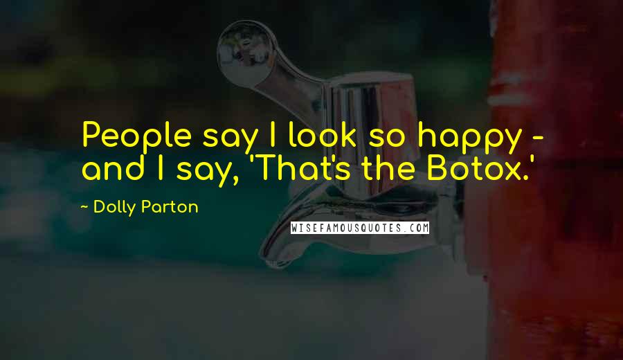 Dolly Parton Quotes: People say I look so happy - and I say, 'That's the Botox.'
