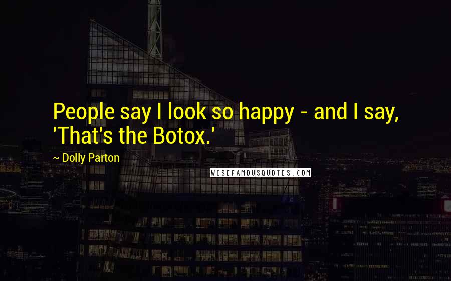 Dolly Parton Quotes: People say I look so happy - and I say, 'That's the Botox.'