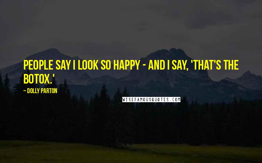 Dolly Parton Quotes: People say I look so happy - and I say, 'That's the Botox.'