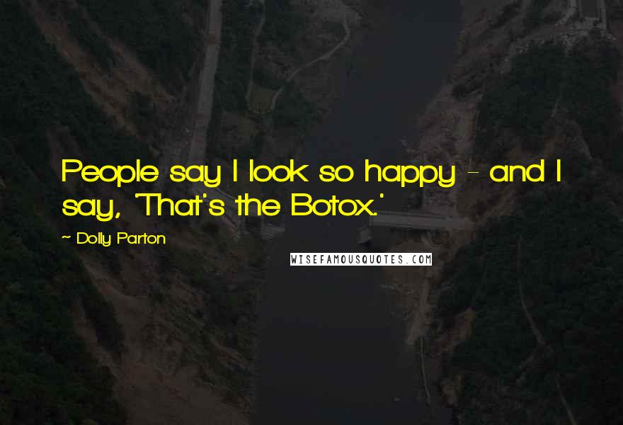 Dolly Parton Quotes: People say I look so happy - and I say, 'That's the Botox.'