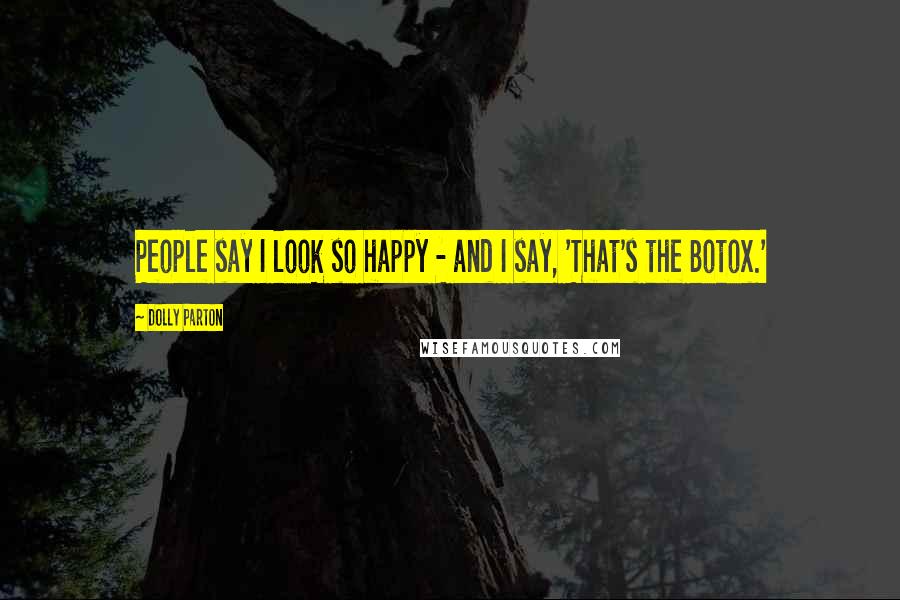 Dolly Parton Quotes: People say I look so happy - and I say, 'That's the Botox.'
