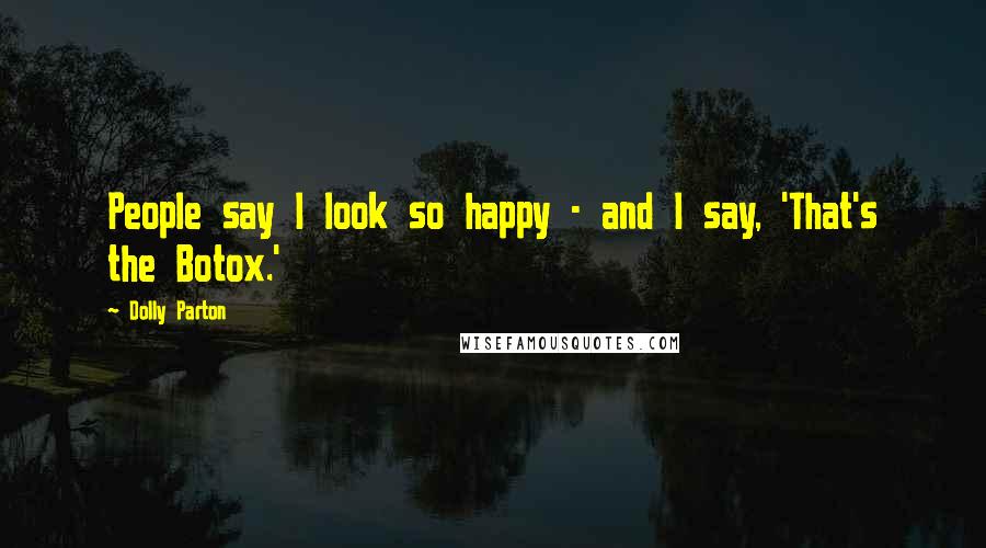 Dolly Parton Quotes: People say I look so happy - and I say, 'That's the Botox.'