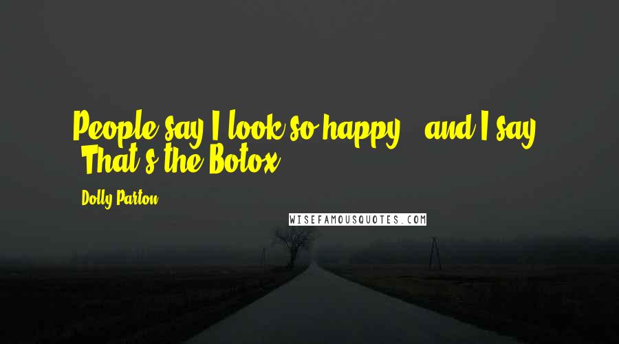 Dolly Parton Quotes: People say I look so happy - and I say, 'That's the Botox.'