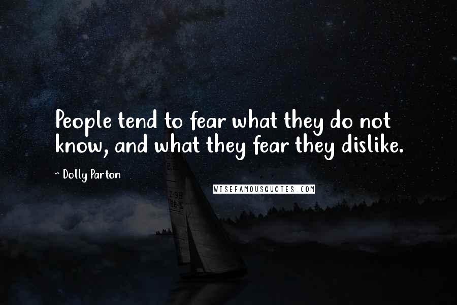Dolly Parton Quotes: People tend to fear what they do not know, and what they fear they dislike.