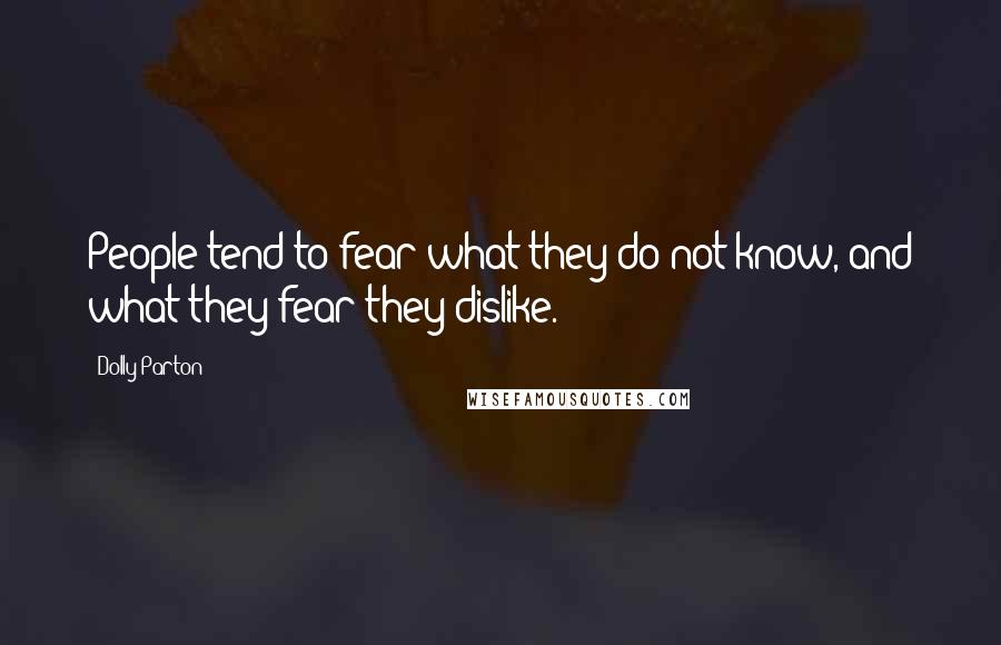 Dolly Parton Quotes: People tend to fear what they do not know, and what they fear they dislike.
