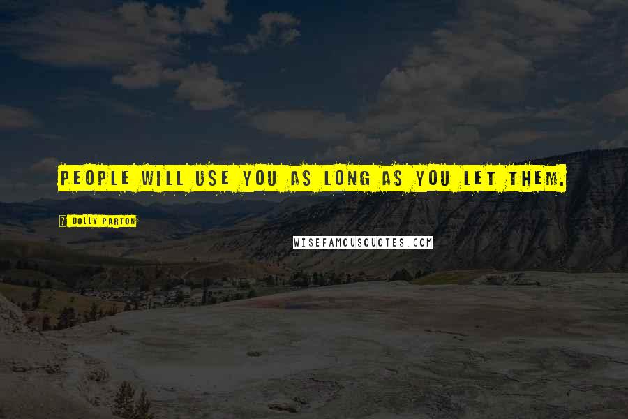 Dolly Parton Quotes: People will use you as long as you let them.