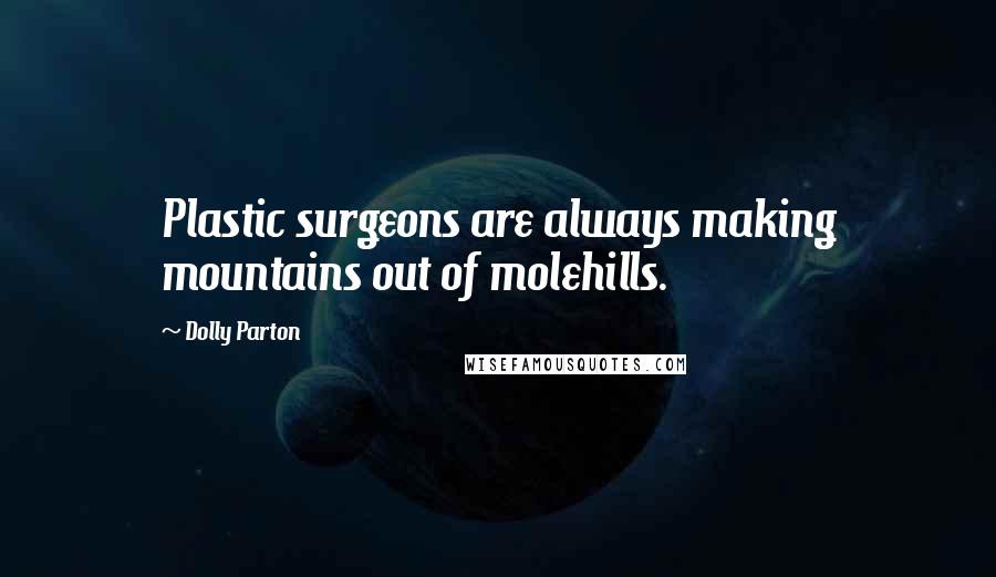 Dolly Parton Quotes: Plastic surgeons are always making mountains out of molehills.