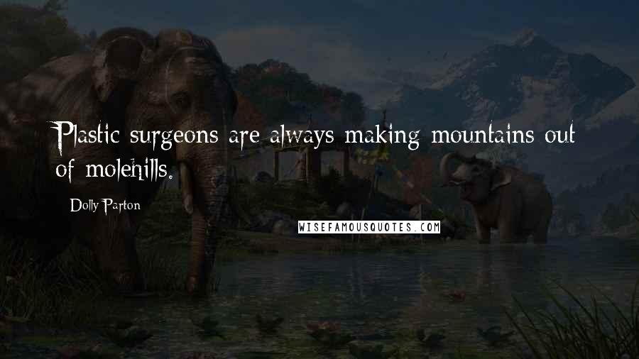 Dolly Parton Quotes: Plastic surgeons are always making mountains out of molehills.