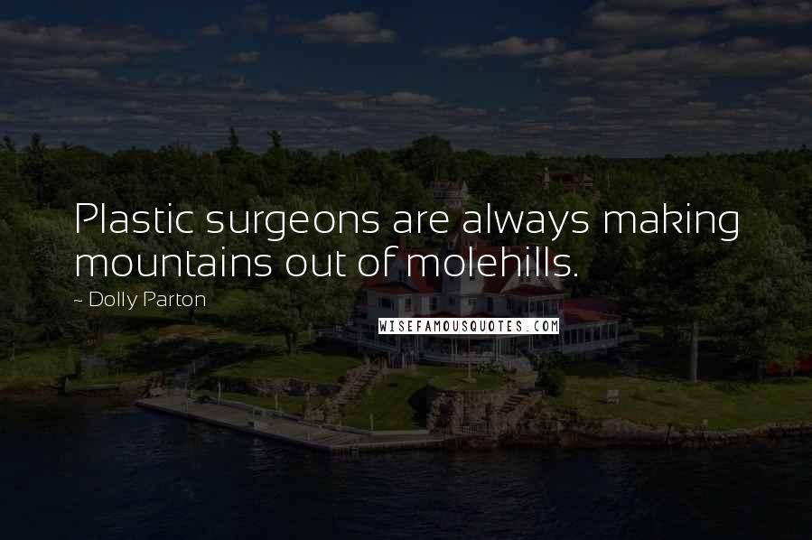 Dolly Parton Quotes: Plastic surgeons are always making mountains out of molehills.