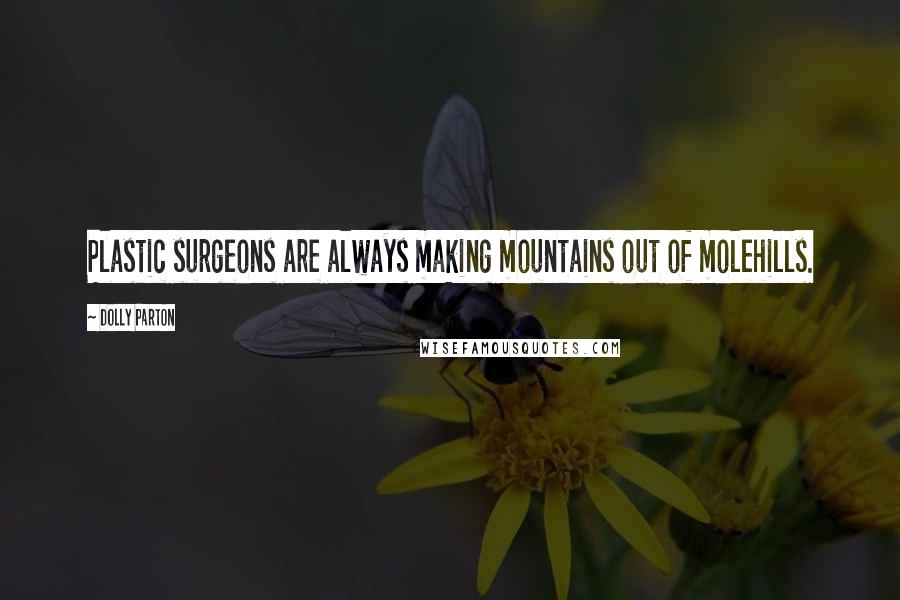 Dolly Parton Quotes: Plastic surgeons are always making mountains out of molehills.