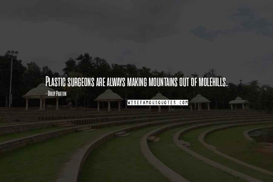 Dolly Parton Quotes: Plastic surgeons are always making mountains out of molehills.