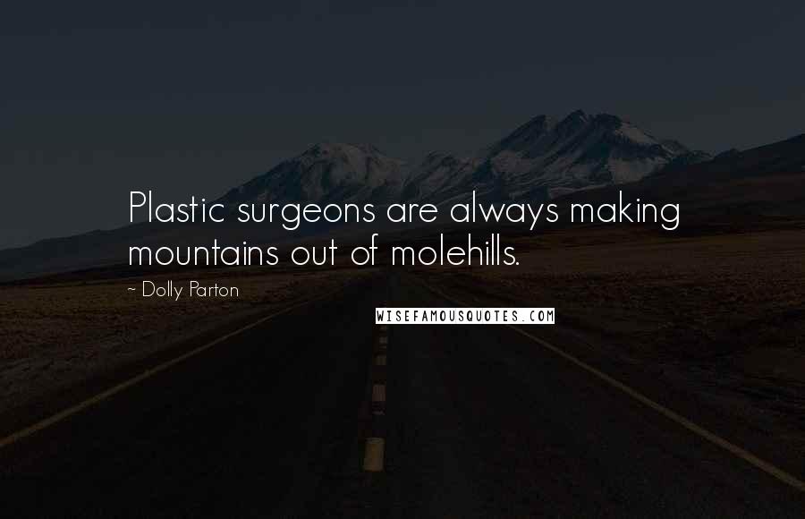 Dolly Parton Quotes: Plastic surgeons are always making mountains out of molehills.