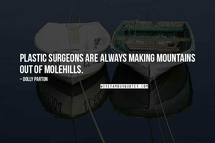 Dolly Parton Quotes: Plastic surgeons are always making mountains out of molehills.