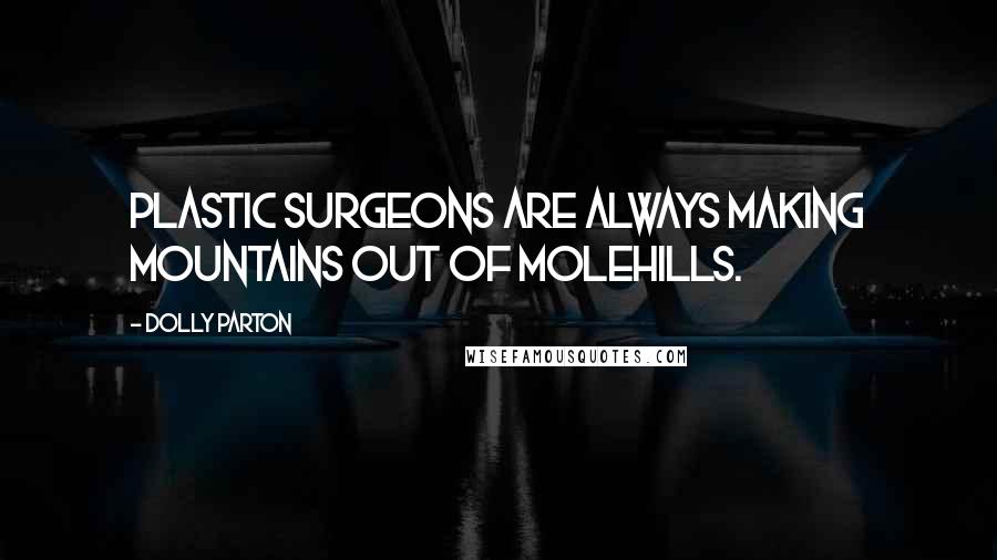 Dolly Parton Quotes: Plastic surgeons are always making mountains out of molehills.