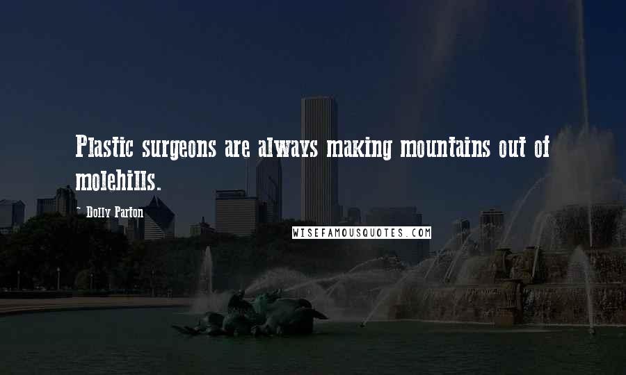 Dolly Parton Quotes: Plastic surgeons are always making mountains out of molehills.