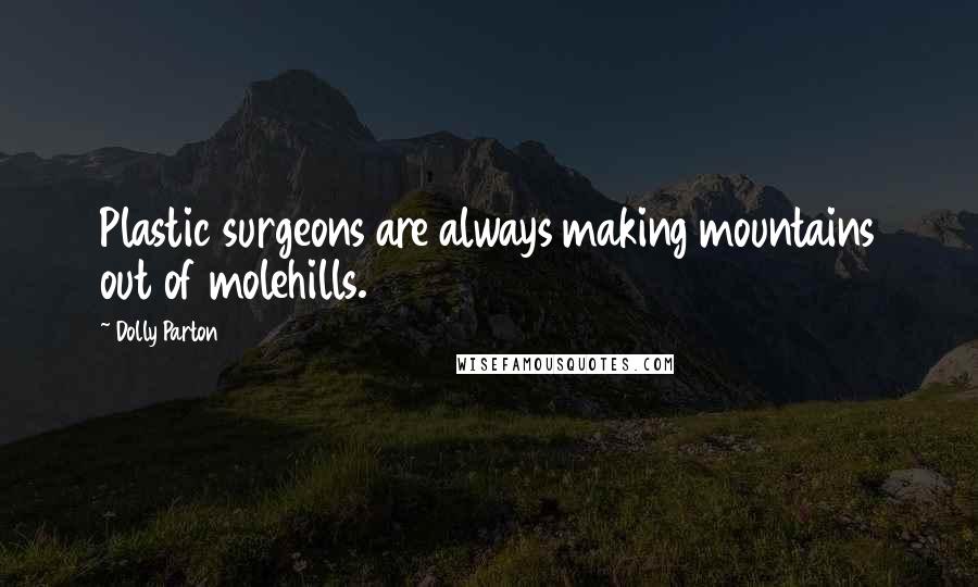 Dolly Parton Quotes: Plastic surgeons are always making mountains out of molehills.