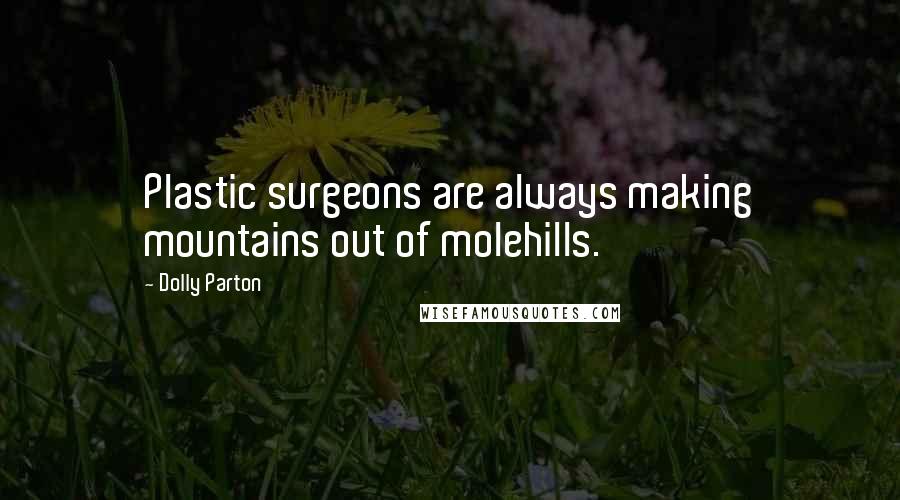 Dolly Parton Quotes: Plastic surgeons are always making mountains out of molehills.