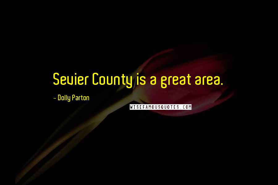 Dolly Parton Quotes: Sevier County is a great area.