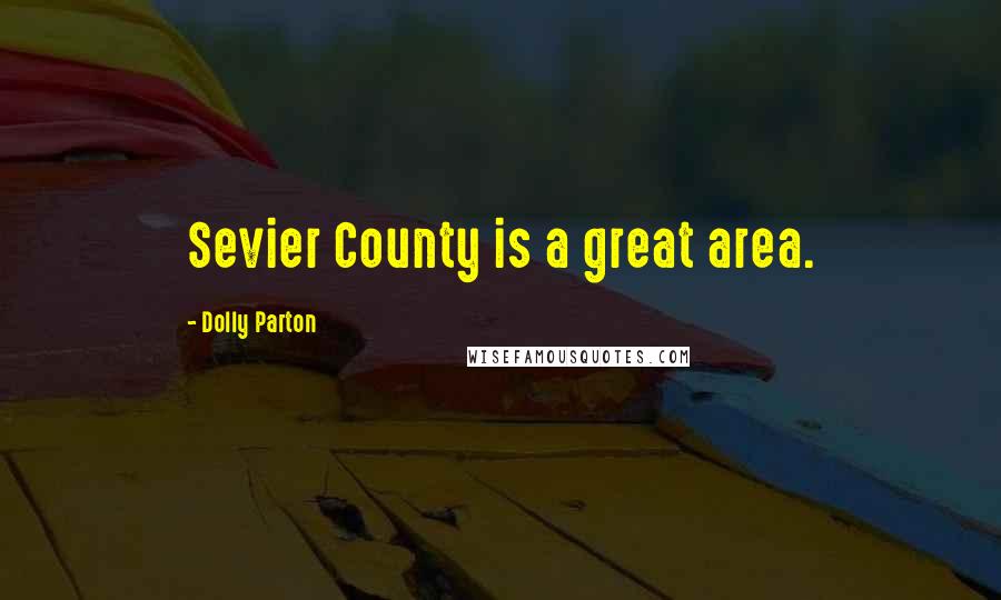 Dolly Parton Quotes: Sevier County is a great area.