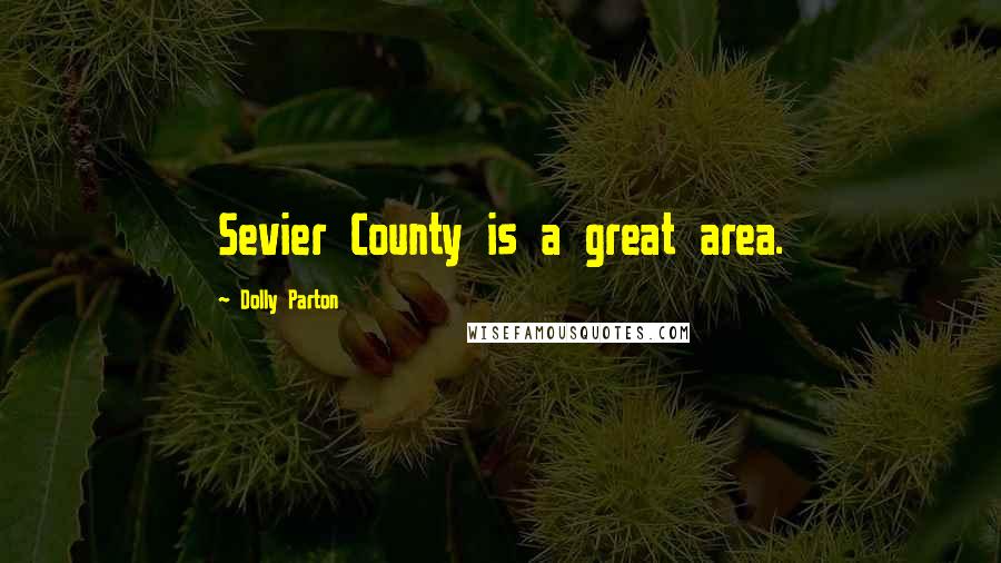 Dolly Parton Quotes: Sevier County is a great area.