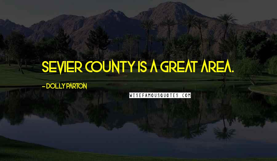 Dolly Parton Quotes: Sevier County is a great area.