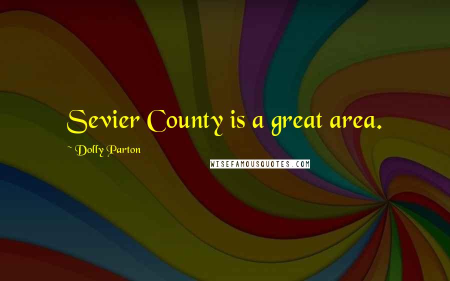 Dolly Parton Quotes: Sevier County is a great area.