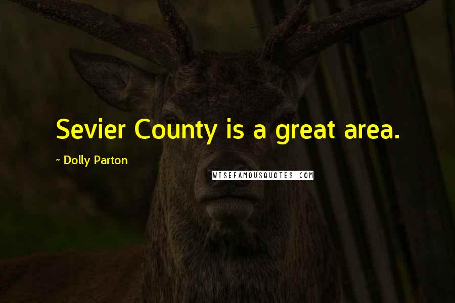 Dolly Parton Quotes: Sevier County is a great area.