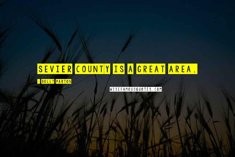 Dolly Parton Quotes: Sevier County is a great area.