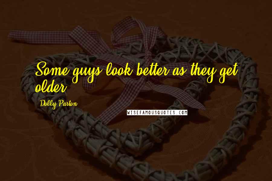 Dolly Parton Quotes: Some guys look better as they get older.