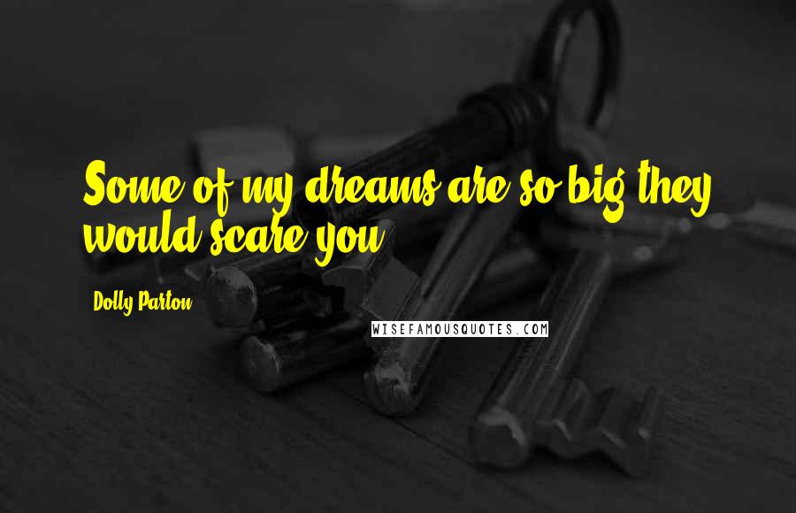 Dolly Parton Quotes: Some of my dreams are so big they would scare you.