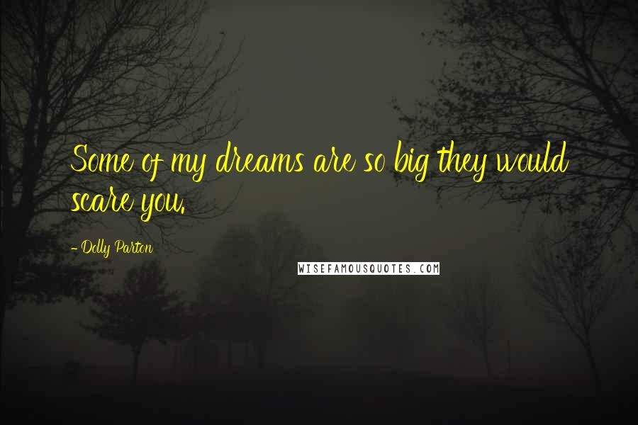 Dolly Parton Quotes: Some of my dreams are so big they would scare you.