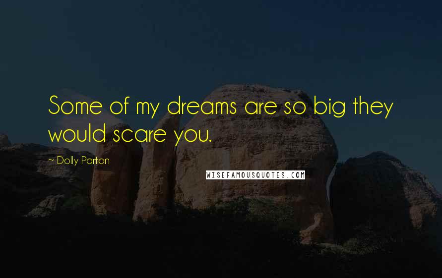 Dolly Parton Quotes: Some of my dreams are so big they would scare you.