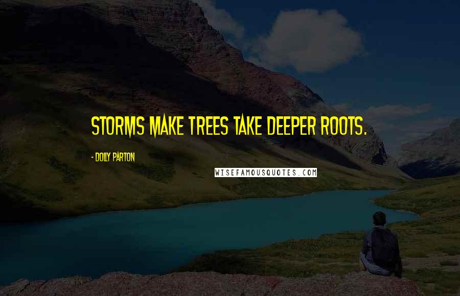 Dolly Parton Quotes: Storms make trees take deeper roots.