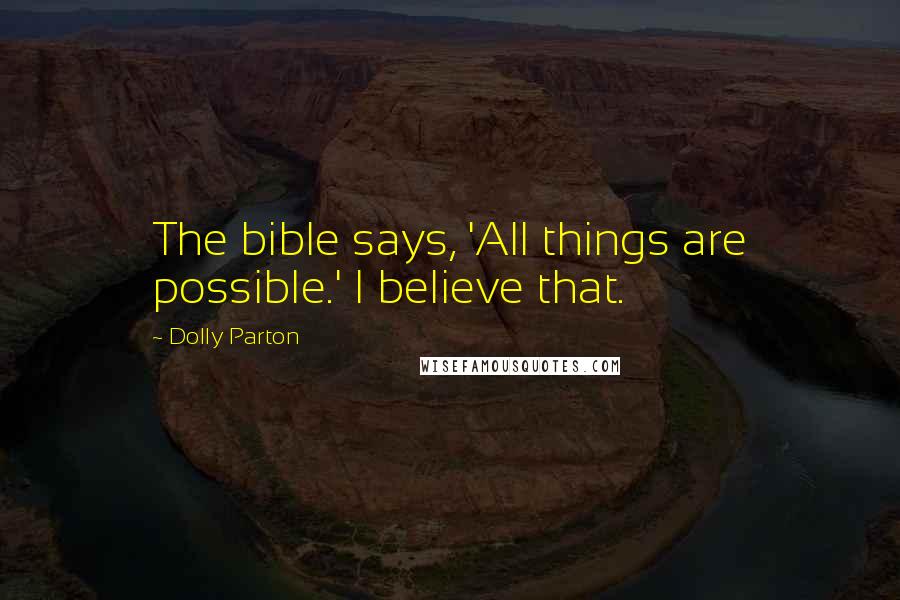 Dolly Parton Quotes: The bible says, 'All things are possible.' I believe that.