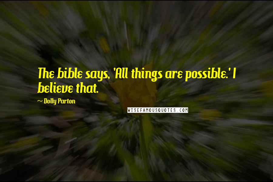 Dolly Parton Quotes: The bible says, 'All things are possible.' I believe that.