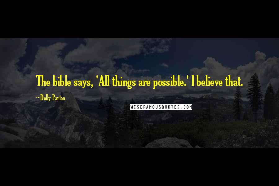 Dolly Parton Quotes: The bible says, 'All things are possible.' I believe that.