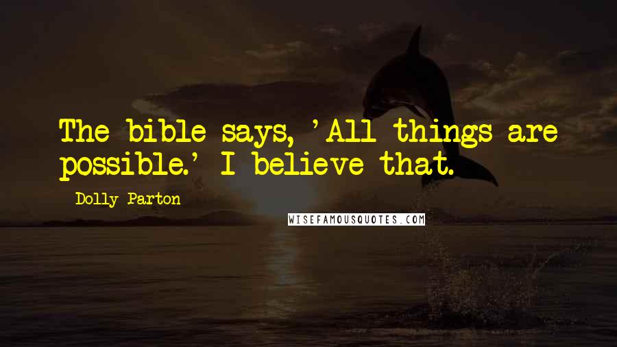 Dolly Parton Quotes: The bible says, 'All things are possible.' I believe that.